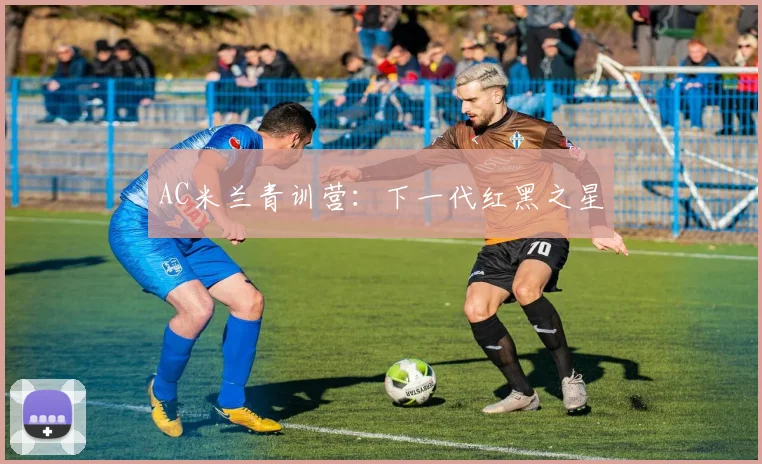 AC米兰青训营：下一代红黑之星