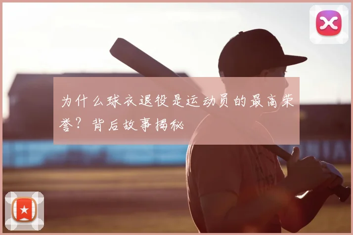 为什么球衣退役是运动员的最高荣誉?背后故事揭秘