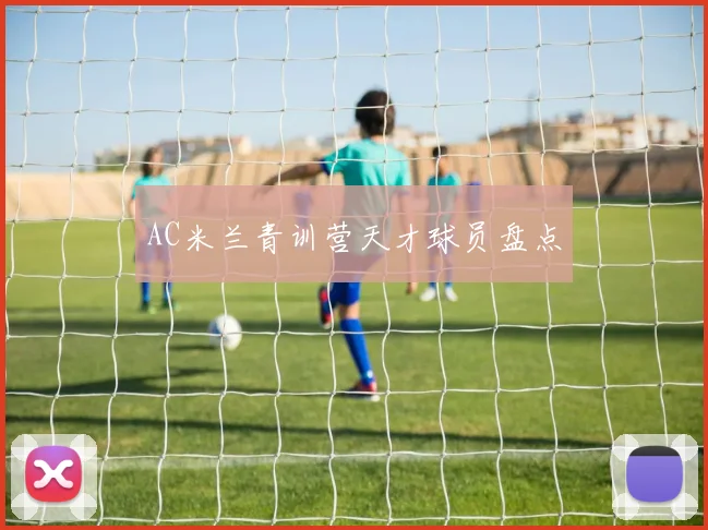 AC米兰青训营天才球员盘点