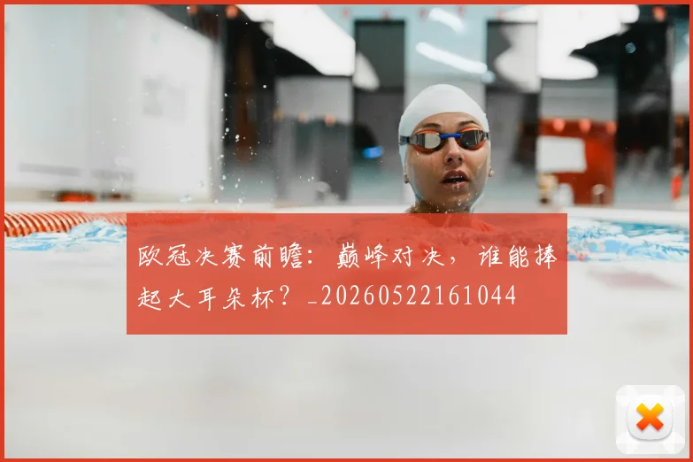 欧冠决赛前瞻：巅峰对决，谁能捧起大耳朵杯？_20260522161044