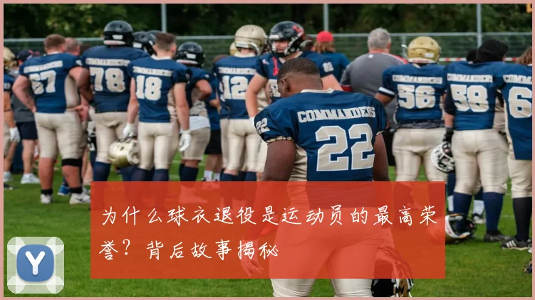 为什么球衣退役是运动员的最高荣誉?背后故事揭秘