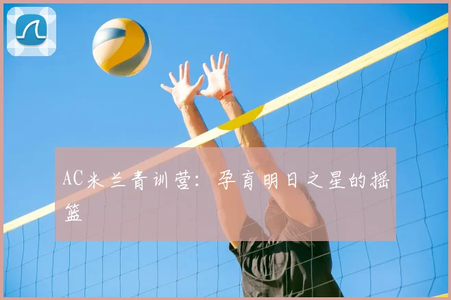 AC米兰青训营：孕育明日之星的摇篮