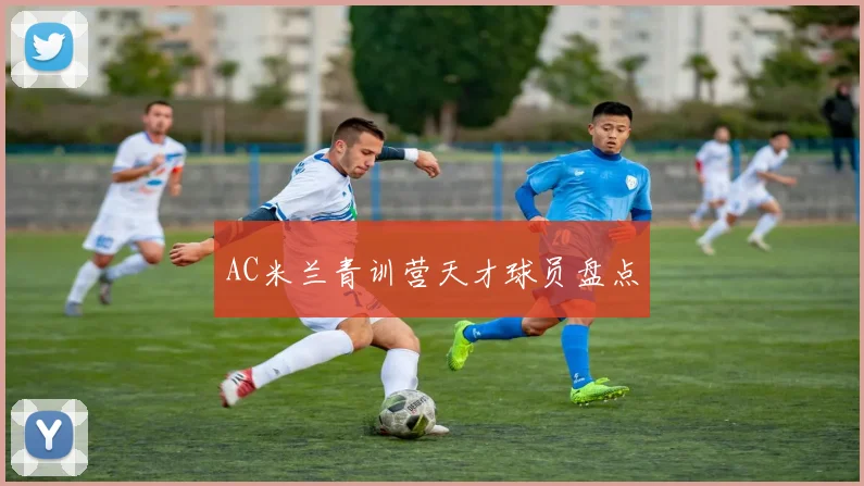 AC米兰青训营天才球员盘点