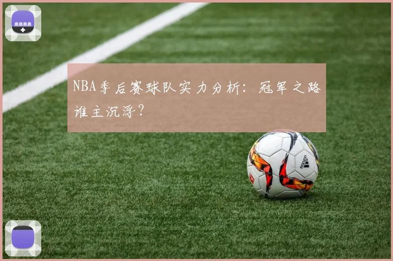 NBA季后赛球队实力分析:冠军之路谁主沉浮?